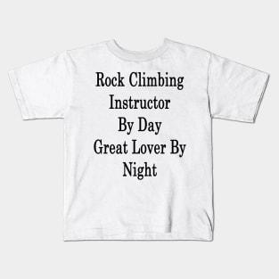 Rock Climbing Instructor By Day Great Lover By Night Kids T-Shirt